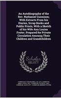 An Autobiography of the REV. Nathaniel Gunnison; With Extracts from His Diaries, Scrap Books and Public Prints, with a Sketch of His Wife Ann Louisa Foster. Prepared for Private Circulation Amoung Their Children and Grandchildren
