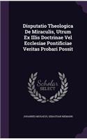 Disputatio Theologica De Miraculis, Utrum Ex Illis Doctrinae Vel Ecclesiae Pontificiae Veritas Probari Possit
