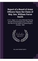 Report of a Board of Army Officers Upon the Claim of Maj. Gen. William Farrar Smith: U.S.V., Major U.S. Army (Retired) That He, and Not General Rosencrans, Originated the Plan for the Relief of Chattanooga in October, 1863