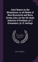 Joint Report on the Bituminous, or oil Shales of New Brunswick and Nova Scotia; Also, On the Oil-shale Industry of Scotland. pt. I. Economics. pt. II. Geology