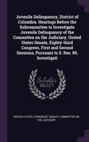 Juvenile Delinquency, District of Columbia. Hearings Before the Subcommittee to Investigate Juvenile Delinquency of the Committee on the Judiciary, United States Senate, Eighty-third Congress, First and Second Sessions, Pursuant to S. Res. 89, Inve