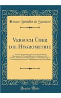 Versuch ï¿½ber Die Hygrometrie: I. Versuch, Beschreibung Eine Neuen Vergleichbaren Hygrometers; II. Versuch, Theorie Der Hygrometrie; III. Versuch, Theorie Der Ausdï¿½nstung; IV. Versuch, Anwendung Der Vorhergehenden Theorie Auf Einige Phï¿½nomene : I. Versuch, Beschreibung Eine Neuen Vergleichbaren Hygrometers; II. Versuch, Theorie Der Hygrometrie; III. Versuch, Theorie Der Ausdï¿½nstung; IV. V