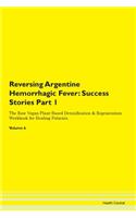 Reversing Argentine Hemorrhagic Fever: Success Stories Part 1 The Raw Vegan Plant-Based Detoxification & Regeneration Workbook for Healing Patients. Volume 6