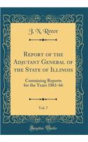 Report of the Adjutant General of the State of Illinois, Vol. 7: Containing Reports for the Years 1861-66 (Classic Reprint)