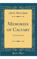 Memories of Calvary: An Easter Sketch (Classic Reprint)