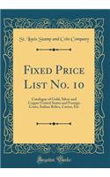 Fixed Price List No. 10: Catalogue of Gold, Silver and Copper United States and Foreign Coins, Indian Relics, Curios, Etc (Classic Reprint)