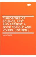 Curiosities of Science, Past and Present. a Book for Old and Young. [1st Ser.]: (English)
