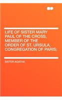 Life of Sister Mary Paul of the Cross, Member of the Order of St. Ursula, Congregation of Paris;