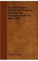 The Bee-Keeper's Manual; Or, Practical Hints On The Management Of The Honey-Bee