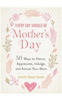 Every Day Should be Mother's Day