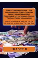 Forex Trading Course: Top Underground Forex Trading Secrets And Weird But Profitable Little Known Tricks To Easy Forex Millionaire: Forex Trading For Profits, Escape 9-5,