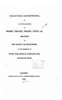Collectanea glocestriensia, or A catalogue of books, tracts, prints, coins