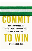 Commit to Win: How to Harness the Four Elements of Commitment to Reach Your Goals