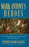 Mark Antony's Heroes: How the Third Gallica Legion Saved an Apostle and Created an Emperor(English)