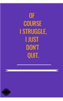 Of Course I Struggle, I Just Don't Quit