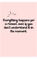 Everything happens for a reason, even if you don't understand it in the moment. Dot Grid Bullet Journal: A minimalistic dotted bullet Bullet Journal / Notebook /Journal /planner/ dairy/ calligraphy Book / lettering book/Gratitude journal/ bullet journal