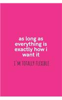 As Long As Everything is Exactly How I Want it I'm Totally Flexible