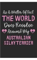 As A Matter Of Fact The World Does Revolve Around My Australian Silky Terrier