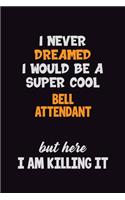 I Never Dreamed I would Be A Super Cool Bell Attendant But Here I Am Killing It: 6x9 120 Pages Career Pride Motivational Quotes Blank Lined Job Notebook Journal