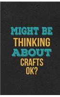 Might Be Thinking About Crafts Ok? A5 Lined Notebook: Funny Hobby Skill Recreation Sayings For Leisure Sideline Interest. Unique Blank Composition Scrapbook Great Office School Writing Note Taking
