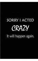 Sorry I Acted Crazy It will Happen Again: Blank Lined Journal (Notebook, Diary) Gift Ideas for Sarcastic Lovers(120 pages, Lined, 6x9), Funny Sarcasm Sayings Humor Journal