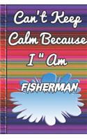 Can't Keep Calm Because I Am A Fisherman