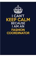 I Can't Keep Calm Because I Am An Fashion Coordinator: Career journal, notebook and writing journal for encouraging men, women and kids. A framework for building your career.