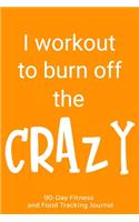 I Workout to Burn Off the Crazy: 90-Day Fitness and Food Tracking Journal