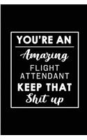 You're An Amazing Flight Attendant. Keep That Shit Up.: Blank Lined Funny Flight Attendant Journal Notebook Diary - Perfect Gag Birthday, Appreciation, Thanksgiving, Christmas or any special occasion Gift