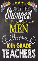 Only the strongest men become 10th Grade Teachers: Teacher Notebook, Journal or Planner for Teacher Gift, Thank You Gift to Show Your Gratitude During Teacher Appreciation Week