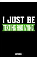 I Just Be Texting And Lying Notebook: Lies Notebook, Planner, Journal, Diary, Planner, Gratitude, Writing, Travel, Goal, Bullet Notebook - Size 6 x 9 - 110 Lined Pages - Office Equipment