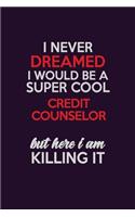 I Never Dreamed I Would Be A Super cool Credit Counselor But Here I Am Killing It: Career journal, notebook and writing journal for encouraging men, women and kids. A framework for building your career.