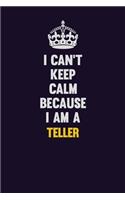 I Can't Keep Calm Because I Am A Teller