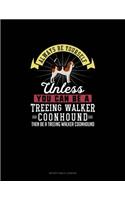 Always Be Yourself Unless You Can Be A Treeing Walker Coonhound Then Be A Treeing Walker Coonhound