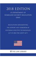 Regulations Implementing the Support Anti-terrorism by Fostering Effective Technologies Act of 2002 (the SAFETY Act) (US Department of Homeland Security Regulation) (DHS) (2018 Edition)