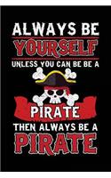 Always Be Yourself Unless You Can Be A Pirate Then Always Be A Pirate