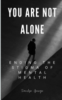 You Are Not Alone: Ending the Stigma of Mental Health