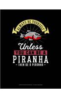 Always Be Yourself Unless You Can Be a Piranha Then Be a Piranha