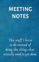 Meeting Notes - The Stuff I Have to Do Instead of Doing the Things That Actually Need to Get Done: Lined Blank Notebook Journal