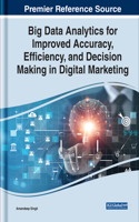Big Data Analytics for Improved Accuracy, Efficiency, and Decision Making in Digital Marketing