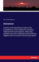 Otzinachson: A history of the West Branch Valley of the Susquehanna: its first settlement, privations endured by the early pioneers, Indian wars, predatory incur