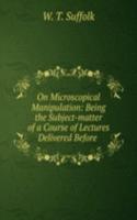 On Microscopical Manipulation: Being the Subject-matter of a Course of Lectures Delivered Before .