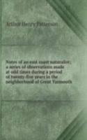 Notes of an east coast naturalist; a series of observations made at odd times during a period of twenty-five years in the neighborhood of Great Yarmouth