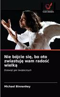 Nie bójcie się, bo oto zwiastuję wam radośc wielką