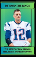 Beyond the Rings the Story of Tom Brady's Rise, Reign, and Reinvention
