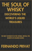 Soul of Whisky Discovering the World's Liquid Treasures: The Best Whiskeys in the World, Reveal the Secrets of Golden Elixirs