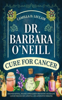 Dr. Barbara O'Neill Cure for Cancer: Discover Natural, Holistic Approaches to Preventing and Healing Cancer Through Diet, Lifestyle, and Alternative Therapies