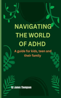 Navigating the World of ADHD: Guide For Kids, Teen, And Their Family