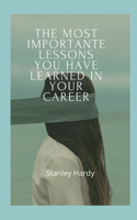 The most importante lessons you have learned in your career