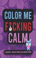 Color Me F*cking Calm - A Snarky Swear Word Coloring Book